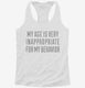 My Age Is Very Inappropriate For My Behavior white Womens Racerback Tank