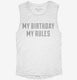 My Birthday My Rules white Womens Muscle Tank