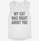 My Cat Was Right About You white Womens Muscle Tank