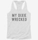 My Dixie Wrecked white Womens Racerback Tank