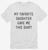 My Favorite Daughter Gave Me This Shirt 