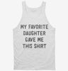 My Favorite Daughter Gave Me This Tanktop 