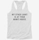 My Other Shirt Is At Your Moms House white Womens Racerback Tank