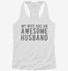 My Wife Has An Awesome Husband white Womens Racerback Tank