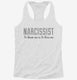 Narcissist To Know Me Is To Love Me white Womens Racerback Tank