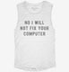 No I Will Not Fix Your Computer white Womens Muscle Tank