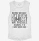 No You're Right Let's Do It The Dumbest Way Possible white Womens Muscle Tank