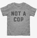 Not A Cop Funny Police Joke  Toddler Tee