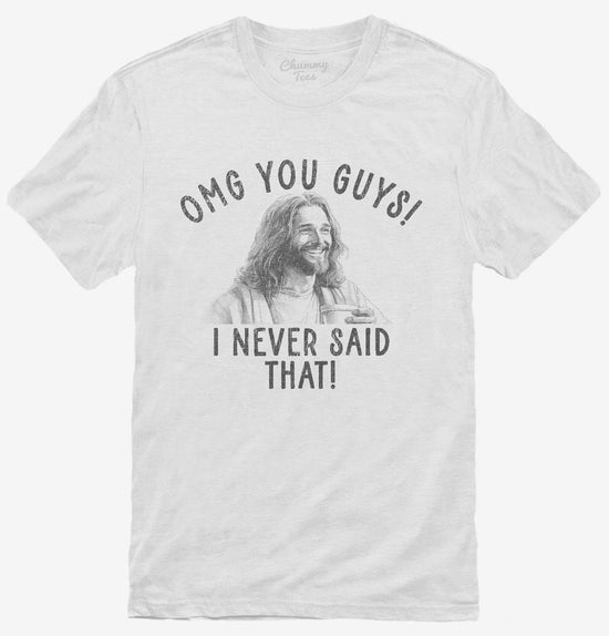 OMG You Guys I Never Said That Funny Jesus T-Shirt