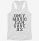 Only Music Can Save Us white Womens Racerback Tank