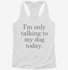 Only Talking To My Dog Today Womens Racerback Tank 08654495-fe0b-43bf-bc17-4d17ea063945 666x695.jpg?v=1700667831