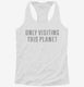 Only Visiting This Planet white Womens Racerback Tank