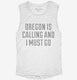 Oregon Is Calling and I Must Go white Womens Muscle Tank