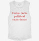 Pedro Lacks Political Experience  Womens Muscle Tank