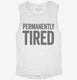 Permanently Tired white Womens Muscle Tank
