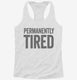 Permanently Tired white Womens Racerback Tank