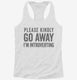 Please Kindly Go Away I'm Introverting white Womens Racerback Tank