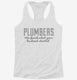Plumbers Finish What Your Husband Started white Womens Racerback Tank