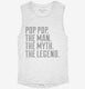 Pop Pop The Man The Myth The Legend white Womens Muscle Tank