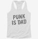 Punk Is Dad white Womens Racerback Tank
