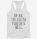 Relax The Guitar Player Is Here white Womens Racerback Tank