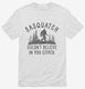 Sasquatch Doesn't Believe In You Either Funny Bigfoot Believers  Mens