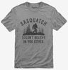 Sasquatch Doesnt Believe In You Either Funny Bigfoot Believers