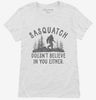 Sasquatch Doesnt Believe In You Either Funny Bigfoot Believers Womens