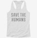 Save The Humans white Womens Racerback Tank