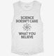 Science Doesn't Care What You Believe white Womens Muscle Tank