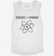 Science Greater Than Opinion white Womens Muscle Tank