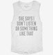 She Says I Don't Listen white Womens Muscle Tank