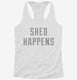Shed Happens white Womens Racerback Tank