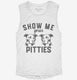 Show Me Your Pitties white Womens Muscle Tank