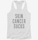 Skin Cancer Sucks white Womens Racerback Tank