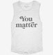 Social Worker School Counselor You Matter white Womens Muscle Tank