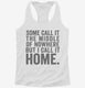 Some Call It The Middle Of Nowhere. But I Call It Home. white Womens Racerback Tank