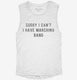 Sorry I Can't I Have Marching Band white Womens Muscle Tank