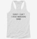 Sorry I Can't I Have Marching Band white Womens Racerback Tank