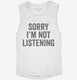 Sorry I'm Not Listening white Womens Muscle Tank