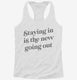 Staying In Is The New Going Out white Womens Racerback Tank