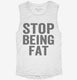 Stop Being Fat white Womens Muscle Tank