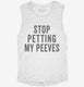 Stop Petting My Peeves white Womens Muscle Tank