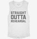 Straight Outta Rehearsal Funny Theatre white Womens Muscle Tank