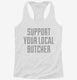 Support Your Local Butcher white Womens Racerback Tank