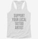 Support Your Local Tattoo Artist white Womens Racerback Tank