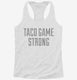 Taco Game Strong white Womens Racerback Tank