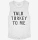 Talk Turkey To Me white Womens Muscle Tank