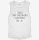 Taught Your Girlfriend white Womens Muscle Tank
