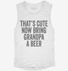 Thats Cute Now Bring Grandpa A Beer Womens Muscle Tank A6a84daa-db6c-4203-b65d-f7c1594cdcfa 666x695.jpg?v=1700705352